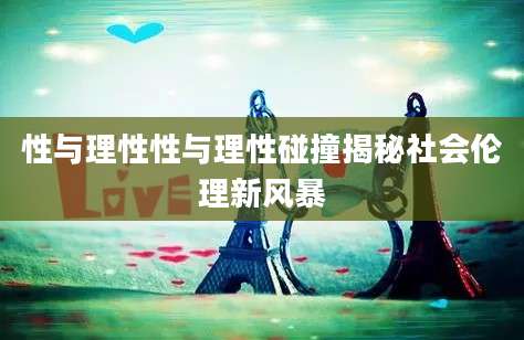 性与理性性与理性碰撞揭秘社会伦理新风暴