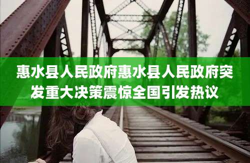 惠水县人民政府惠水县人民政府突发重大决策震惊全国引发热议