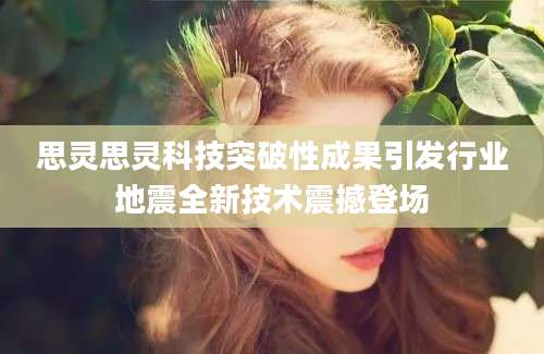 思灵思灵科技突破性成果引发行业地震全新技术震撼登场