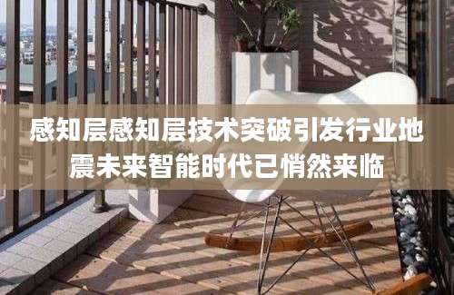 感知层感知层技术突破引发行业地震未来智能时代已悄然来临