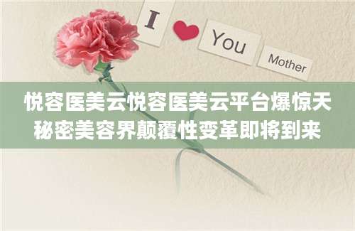 悦容医美云悦容医美云平台爆惊天秘密美容界颠覆性变革即将到来