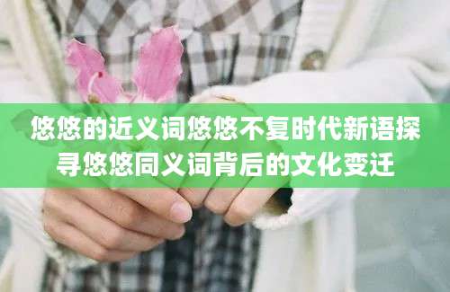 悠悠的近义词悠悠不复时代新语探寻悠悠同义词背后的文化变迁