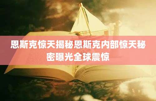 恩斯克惊天揭秘恩斯克内部惊天秘密曝光全球震惊