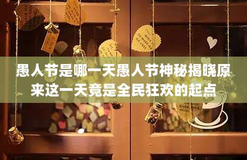愚人节是哪一天愚人节神秘揭晓原来这一天竟是全民狂欢的起点