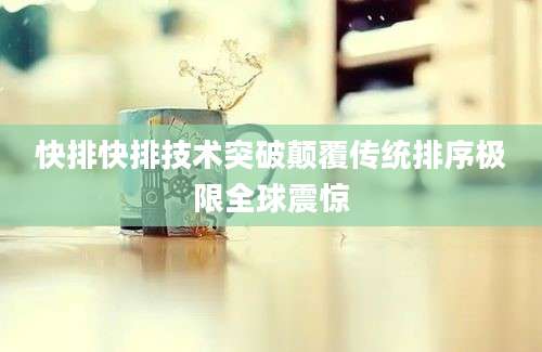 快排快排技术突破颠覆传统排序极限全球震惊