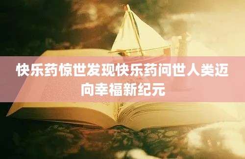 快乐药惊世发现快乐药问世人类迈向幸福新纪元