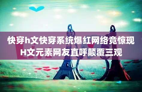 快穿h文快穿系统爆红网络竟惊现H文元素网友直呼颠覆三观