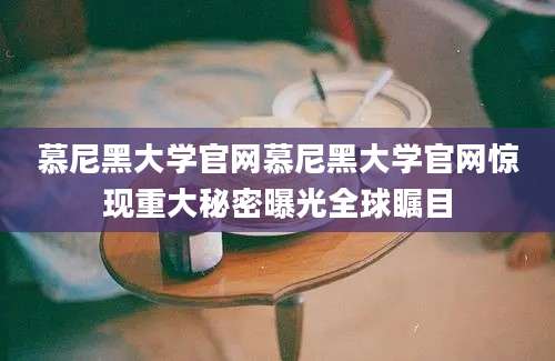 慕尼黑大学官网慕尼黑大学官网惊现重大秘密曝光全球瞩目
