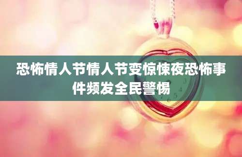 恐怖情人节情人节变惊悚夜恐怖事件频发全民警惕