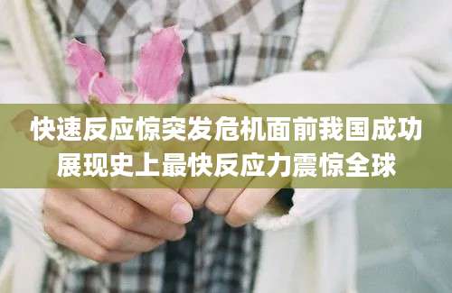 快速反应惊突发危机面前我国成功展现史上最快反应力震惊全球