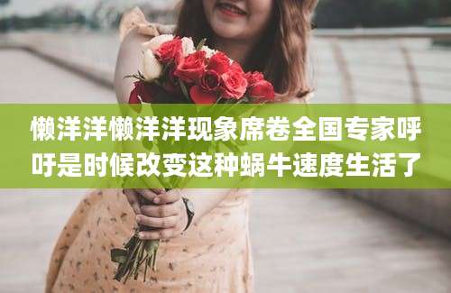 懒洋洋懒洋洋现象席卷全国专家呼吁是时候改变这种蜗牛速度生活了