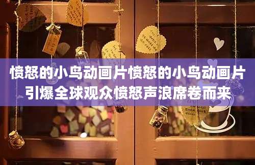 愤怒的小鸟动画片愤怒的小鸟动画片引爆全球观众愤怒声浪席卷而来