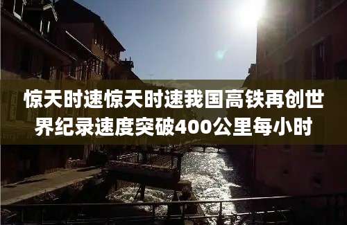 惊天时速惊天时速我国高铁再创世界纪录速度突破400公里每小时