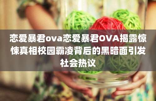 恋爱暴君ova恋爱暴君OVA揭露惊悚真相校园霸凌背后的黑暗面引发社会热议