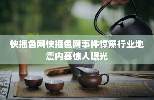 快播色网快播色网事件惊爆行业地震内幕惊人曝光