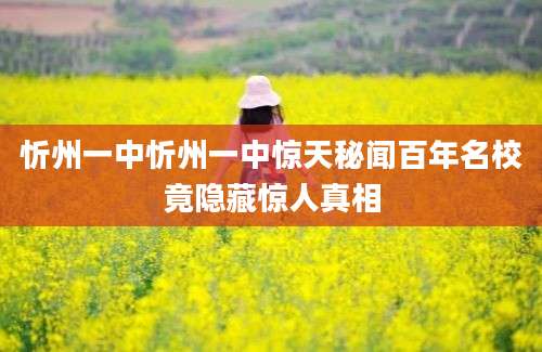 忻州一中忻州一中惊天秘闻百年名校竟隐藏惊人真相
