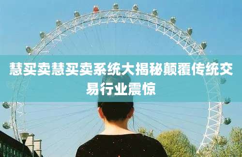 慧买卖慧买卖系统大揭秘颠覆传统交易行业震惊