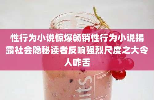性行为小说惊爆畅销性行为小说揭露社会隐秘读者反响强烈尺度之大令人咋舌