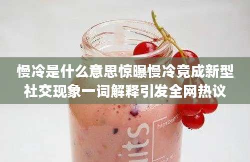 慢冷是什么意思惊曝慢冷竟成新型社交现象一词解释引发全网热议