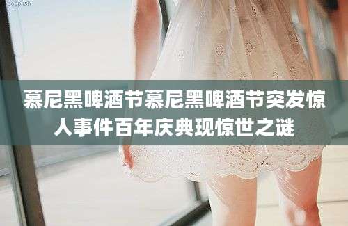 慕尼黑啤酒节慕尼黑啤酒节突发惊人事件百年庆典现惊世之谜