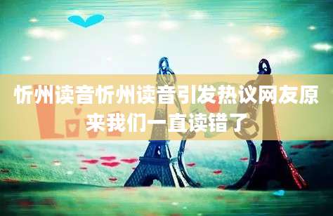 忻州读音忻州读音引发热议网友原来我们一直读错了