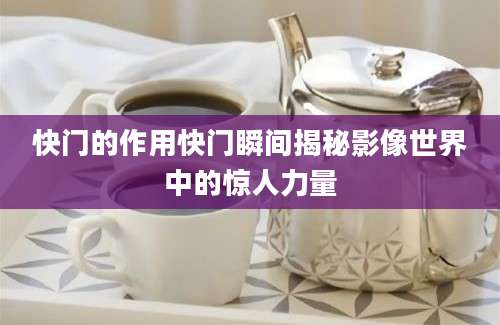 快门的作用快门瞬间揭秘影像世界中的惊人力量