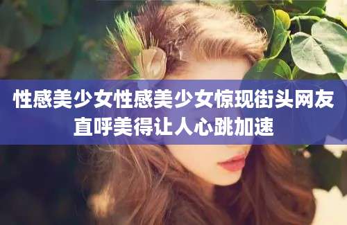 性感美少女性感美少女惊现街头网友直呼美得让人心跳加速
