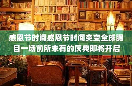 感恩节时间感恩节时间突变全球瞩目一场前所未有的庆典即将开启