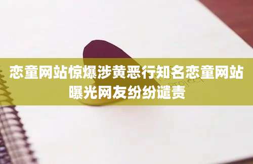 恋童网站惊爆涉黄恶行知名恋童网站曝光网友纷纷谴责