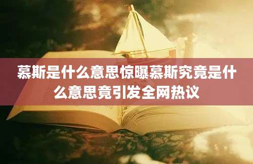 慕斯是什么意思惊曝慕斯究竟是什么意思竟引发全网热议