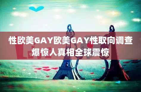性欧美GAY欧美GAY性取向调查爆惊人真相全球震惊