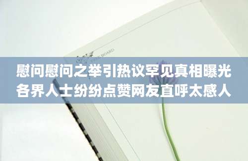慰问慰问之举引热议罕见真相曝光各界人士纷纷点赞网友直呼太感人