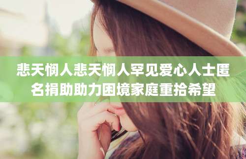悲天悯人悲天悯人罕见爱心人士匿名捐助助力困境家庭重拾希望