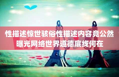 性描述惊世骇俗性描述内容竟公然曝光网络世界道德底线何在