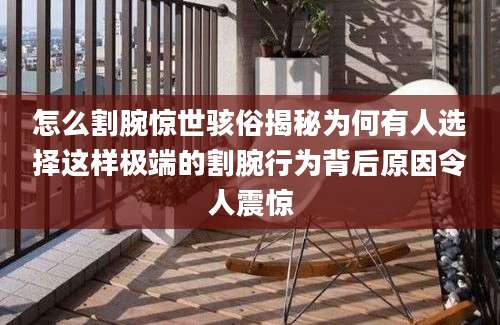 怎么割腕惊世骇俗揭秘为何有人选择这样极端的割腕行为背后原因令人震惊