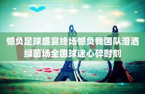 憾负足球盛宴终场憾负我国队泪洒绿茵场全国球迷心碎时刻