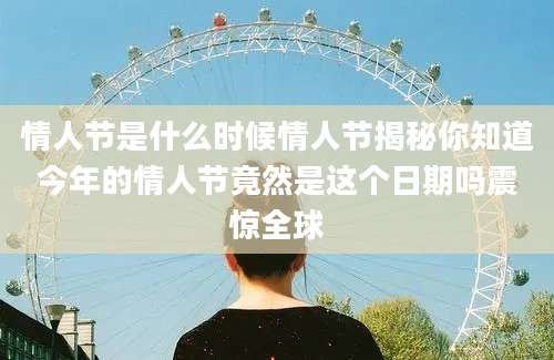情人节是什么时候情人节揭秘你知道今年的情人节竟然是这个日期吗震惊全球