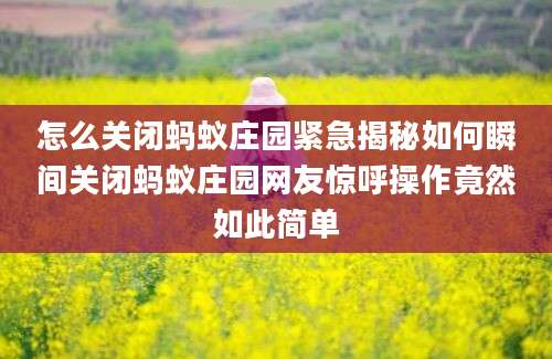 怎么关闭蚂蚁庄园紧急揭秘如何瞬间关闭蚂蚁庄园网友惊呼操作竟然如此简单