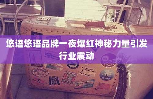 悠语悠语品牌一夜爆红神秘力量引发行业震动