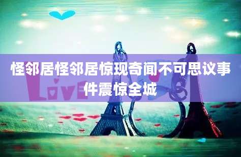 怪邻居怪邻居惊现奇闻不可思议事件震惊全城