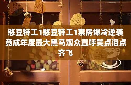 憨豆特工1憨豆特工1票房爆冷逆袭竟成年度最大黑马观众直呼笑点泪点齐飞