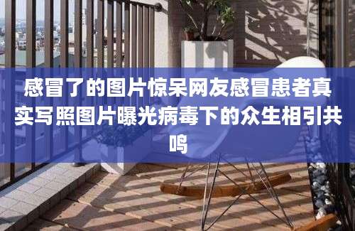 感冒了的图片惊呆网友感冒患者真实写照图片曝光病毒下的众生相引共鸣