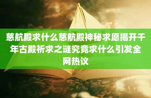 慈航殿求什么慈航殿神秘求愿揭开千年古殿祈求之谜究竟求什么引发全网热议