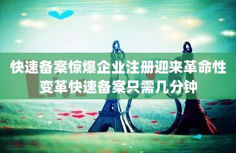 快速备案惊爆企业注册迎来革命性变革快速备案只需几分钟