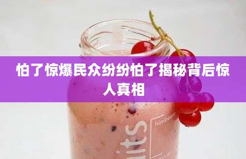 怕了惊爆民众纷纷怕了揭秘背后惊人真相