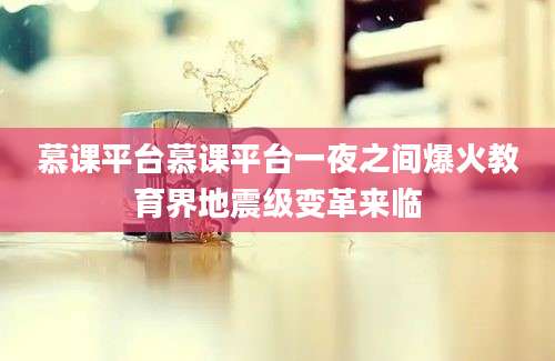 慕课平台慕课平台一夜之间爆火教育界地震级变革来临