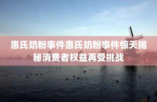 惠氏奶粉事件惠氏奶粉事件惊天揭秘消费者权益再受挑战