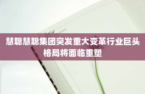 慧聪慧聪集团突发重大变革行业巨头格局将面临重塑