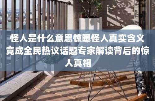 怪人是什么意思惊曝怪人真实含义竟成全民热议话题专家解读背后的惊人真相