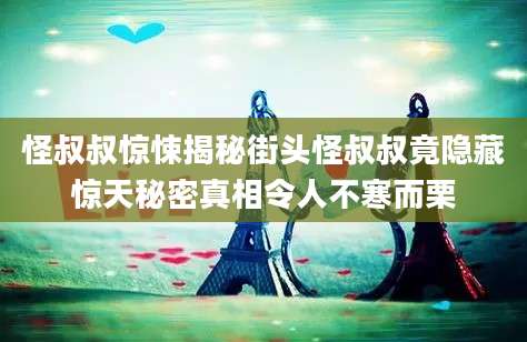 怪叔叔惊悚揭秘街头怪叔叔竟隐藏惊天秘密真相令人不寒而栗